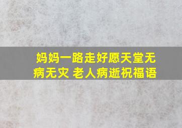 妈妈一路走好愿天堂无病无灾 老人病逝祝福语